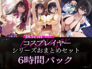 【6時間パック/2周年作品もお試しできるよ】185cmコスプレイヤーシリーズおまとめセット メインビジュアル
